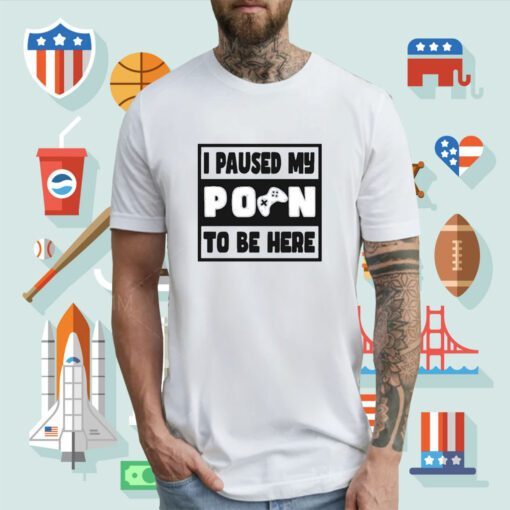 I Paused My Porn To Be Here Tee Shirt