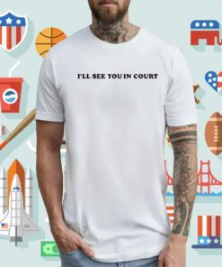 I’Ll See You In Court T-Shirt