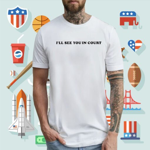 I’Ll See You In Court T-Shirt