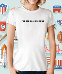 I’Ll See You In Court T-Shirt