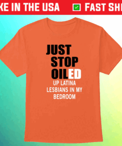 Just Stop Oiled Up Latina Lesbians In My Bedroom T-Shirt