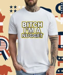 Michael Malone Bitch I’m A Nugget T-Shirt