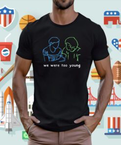We Were Too Young Tee Shirt