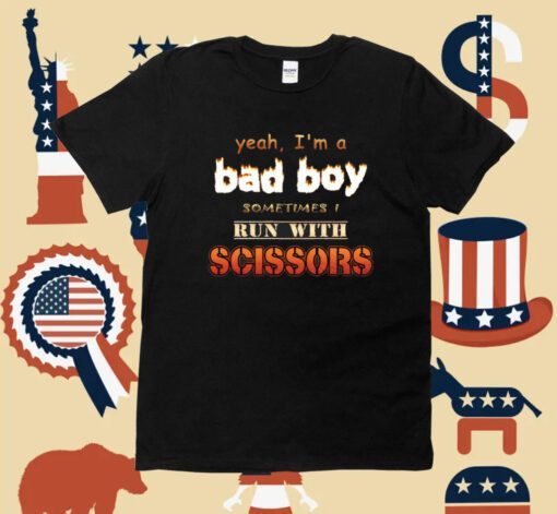 Yeah I'm A Bad Boy Sometimes Run With Scissors T-Shirt