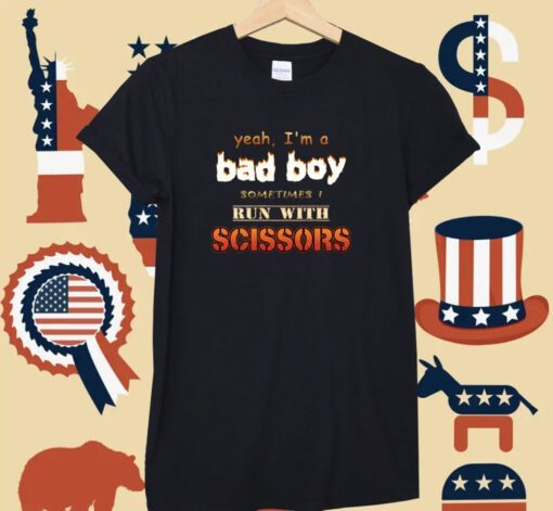 Yeah I'm A Bad Boy Sometimes Run With Scissors T-Shirt