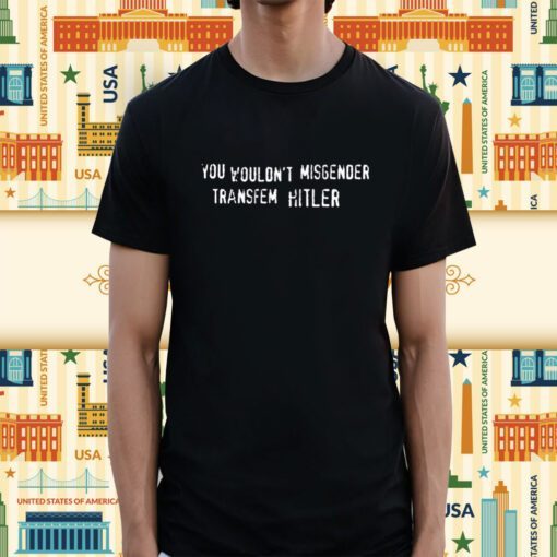 You Wouldn't Misgender Transfem Hitler Shirt