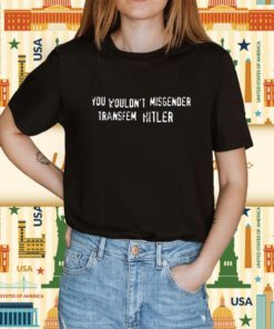 You Wouldn't Misgender Transfem Hitler Shirt