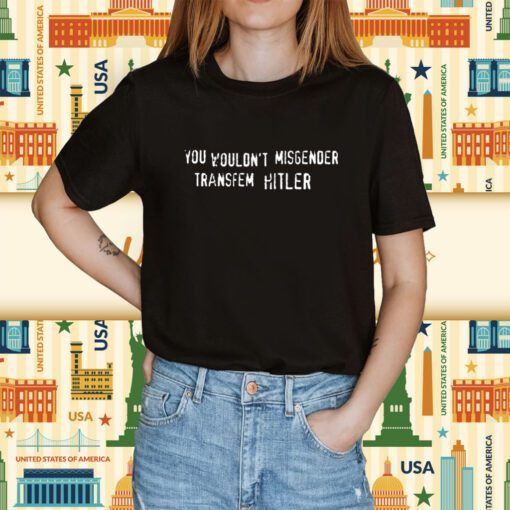 You Wouldn't Misgender Transfem Hitler Shirt