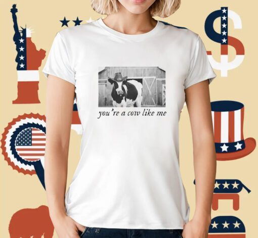 You're A Cow Like Me T-Shirt