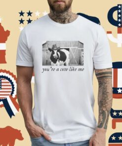 You're A Cow Like Me T-Shirt