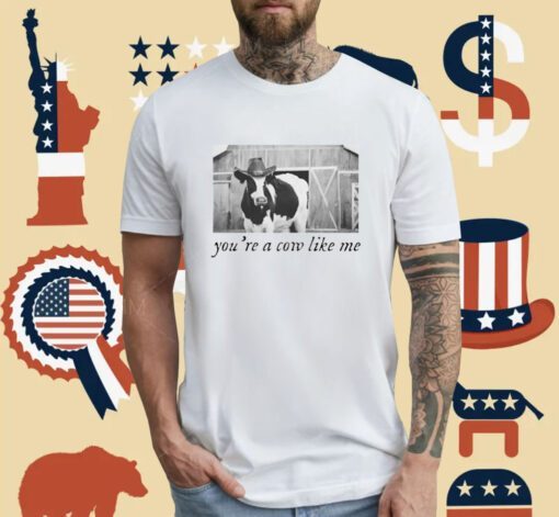 You're A Cow Like Me T-Shirt