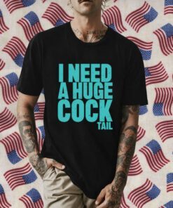 I Need A Huge Cock Tail T-Shirts