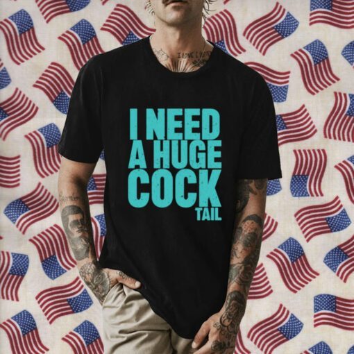 I Need A Huge Cock Tail T-Shirts