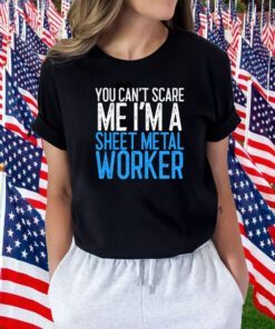You Can’t Scare Me I’m A Sheet Metal Worker Shirts