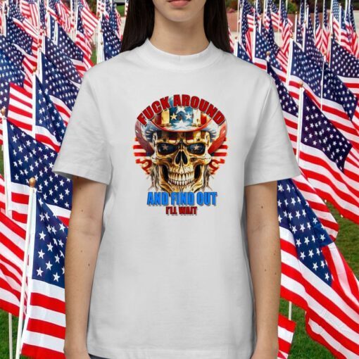 Skull Fuck Around And Find Out I’ll Wait USA Flag Tee Shirt