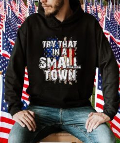 America Flag Try That Is Small Town Shirt