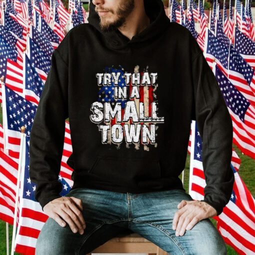 America Flag Try That Is Small Town Shirt