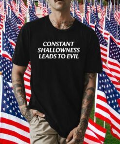 Constant Shallowness Leads To Evil TShirt