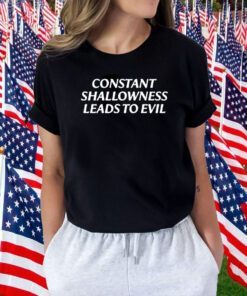 Constant Shallowness Leads To Evil TShirt