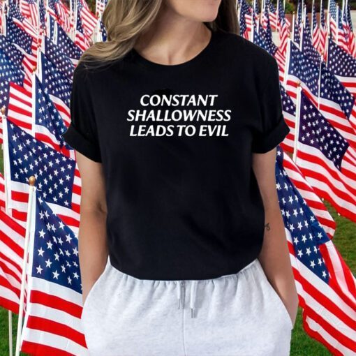 Constant Shallowness Leads To Evil TShirt