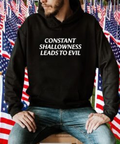 Constant Shallowness Leads To Evil TShirt