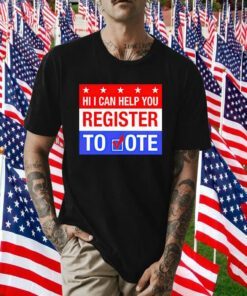 Hi I Can Help You Register To Vote Shirts