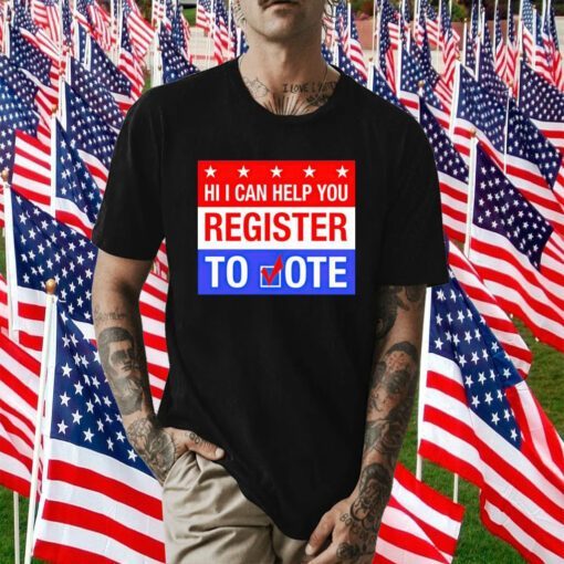 Hi I Can Help You Register To Vote Shirts