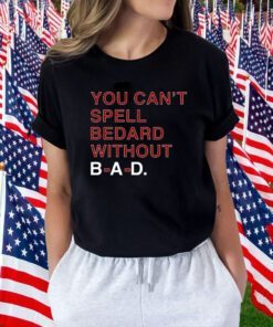 You Can't Spell Bedard Without Bad 2023 Shirt