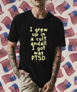 I Grew Up In A Cult And all I Got Was Ptsd 2023 Shirt