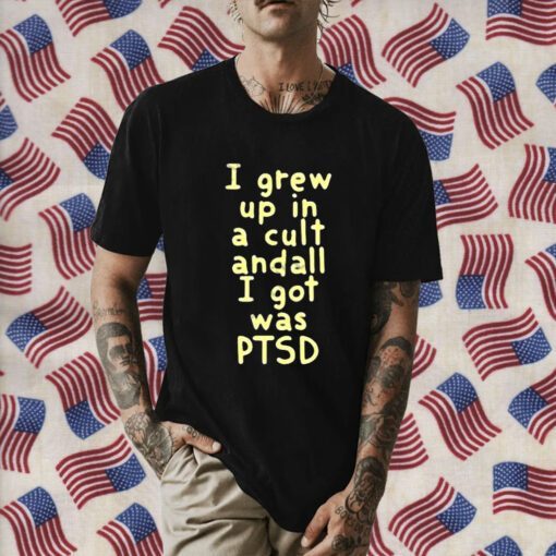 I Grew Up In A Cult And all I Got Was Ptsd 2023 Shirt