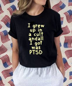 I Grew Up In A Cult And all I Got Was Ptsd 2023 Shirt