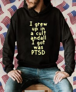 I Grew Up In A Cult And all I Got Was Ptsd 2023 Shirt