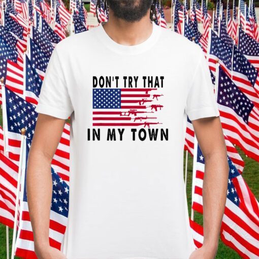 Don't Try That In My Town American Flag T-Shirt