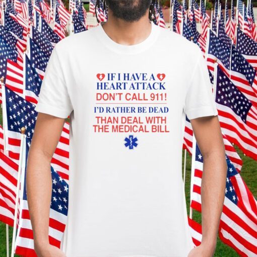 If I Have A Heart Attack Don't Call 911 I'd Rather Be Dead Than Deal With The Medical Bill Official Shirts
