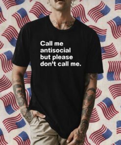 Call Me Antiscocial But Please Don’t Call Me Tee Shirt