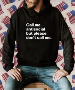 Call Me Antiscocial But Please Don’t Call Me Tee Shirt