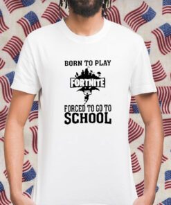 Born To Play Fortnite Forced To Go To School 2023 Shirt