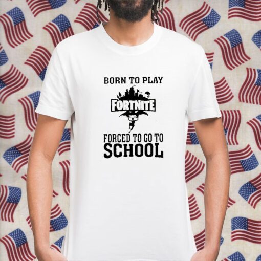 Born To Play Fortnite Forced To Go To School 2023 Shirt