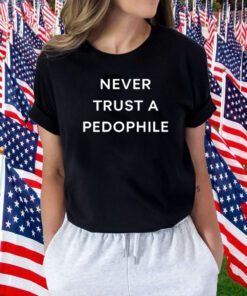 Never Trust A Pedophile 2023 Shirt