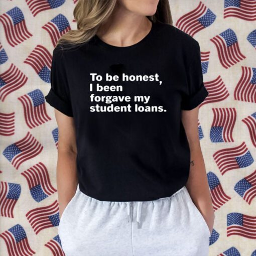 To Be Honest I Been Forgave My Student Loans Tee Shirts