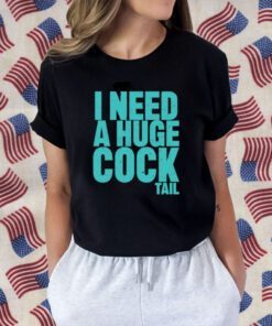 I Need A Huge Cock Tail T-Shirts