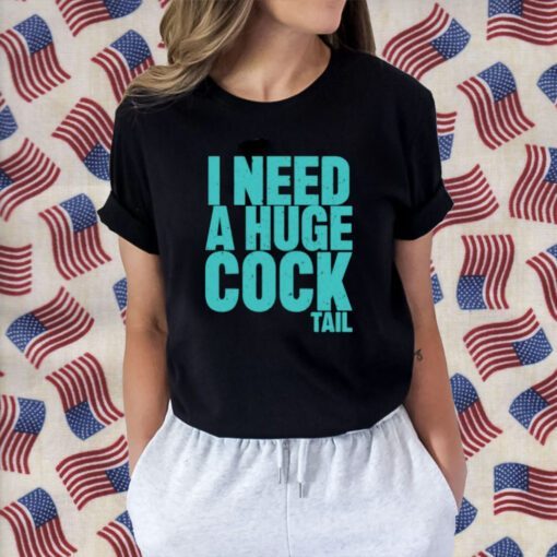 I Need A Huge Cock Tail T-Shirts