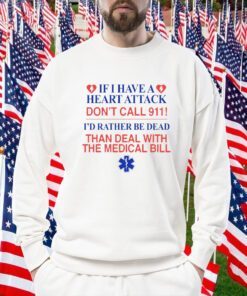 If I Have A Heart Attack Don't Call 911 I'd Rather Be Dead Than Deal With The Medical Bill Official Shirts