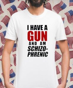 I Have A Gun And Am Schizophrenic Gift Shirt