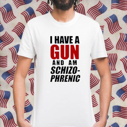 I Have A Gun And Am Schizophrenic Gift Shirt