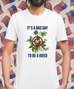 It's A Bad Day To Be A Weed Shirts