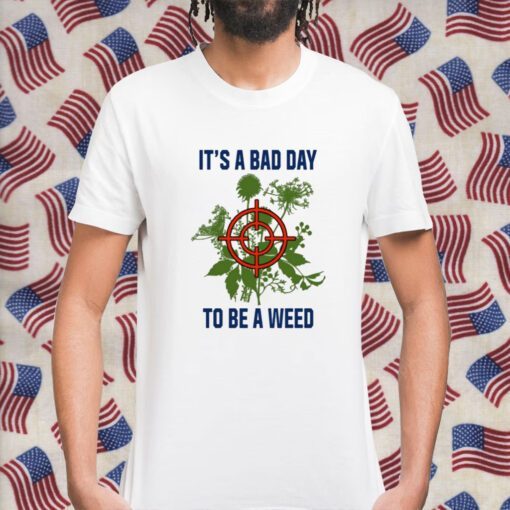 It's A Bad Day To Be A Weed Shirts