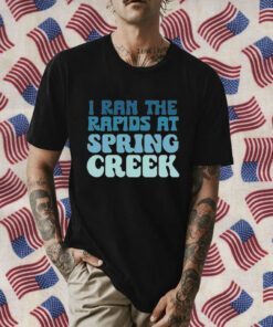 I Ran The Rapids At Spring Creek T-Shirt