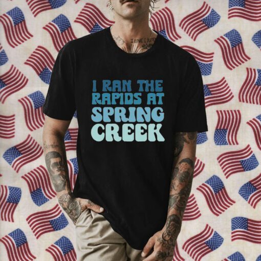 I Ran The Rapids At Spring Creek T-Shirt