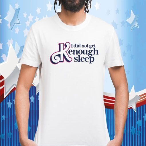 Gotfunny I Did Not Get Kenough Sleep Tee T-Shirt